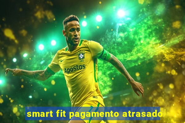 smart fit pagamento atrasado